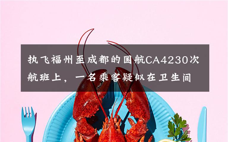执飞福州至成都的国航CA4230次航班上，一名乘客疑似在卫生间自杀，航班备降长沙。
