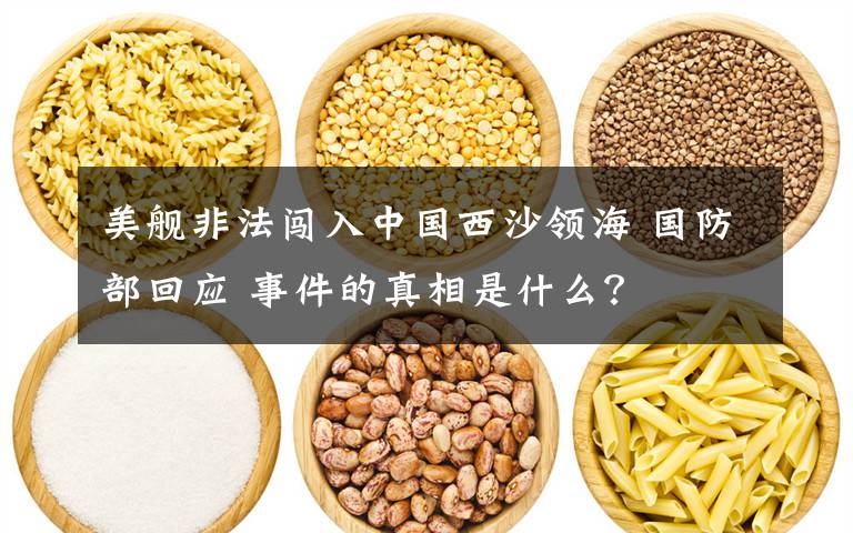 美舰非法闯入中国西沙领海 国防部回应 事件的真相是什么？