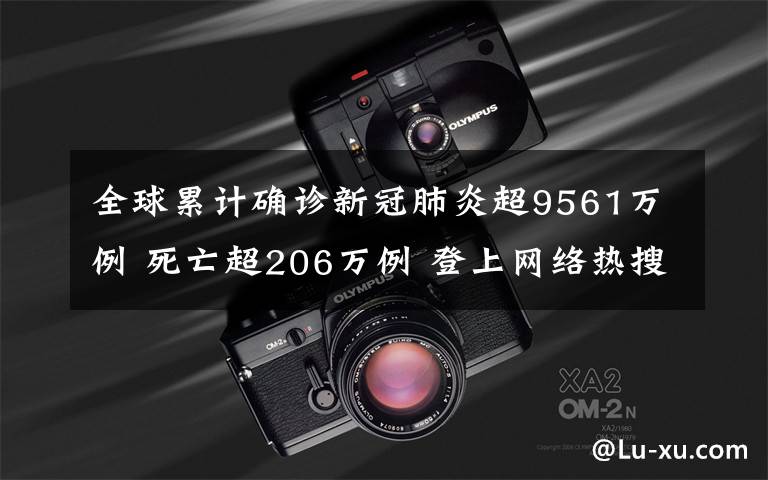全球累计确诊新冠肺炎超9561万例 死亡超206万例 登上网络热搜了！