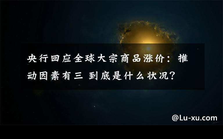 央行回应全球大宗商品涨价：推动因素有三 到底是什么状况？