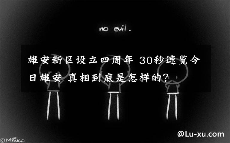 雄安新区设立四周年 30秒速览今日雄安 真相到底是怎样的？