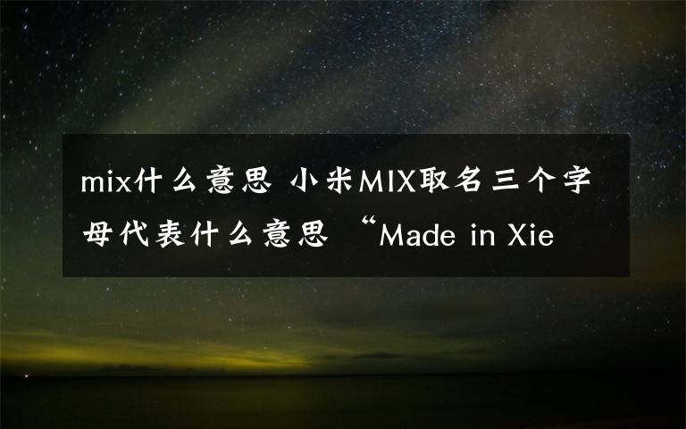 mix什么意思 小米MIX取名三个字母代表什么意思 “Made in Xierqi”之意