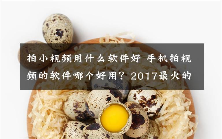 拍小视频用什么软件好 手机拍视频的软件哪个好用？2017最火的拍视频软件推荐