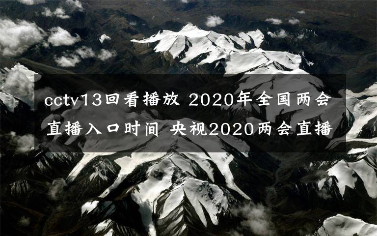 cctv13回看播放 2020年全国两会直播入口时间 央视2020两会直播视频回放在哪里看