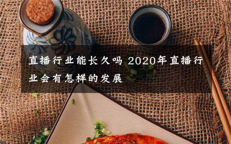 直播行业能长久吗 2020年直播行业会有怎样的发展