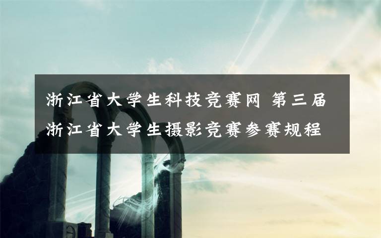 浙江省大学生科技竞赛网 第三届浙江省大学生摄影竞赛参赛规程·【网络组】