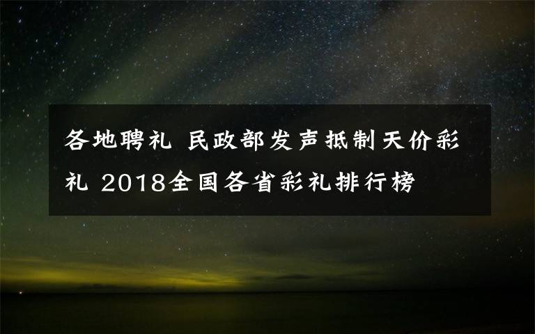 各地聘礼 民政部发声抵制天价彩礼 2018全国各省彩礼排行榜