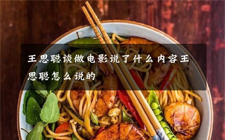 王思聪谈做电影说了什么内容王思聪怎么说的