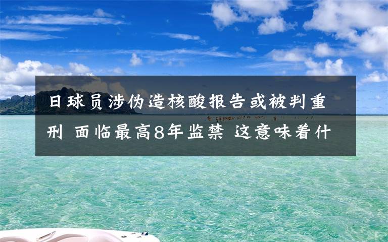 日球员涉伪造核酸报告或被判重刑 面临最高8年监禁 这意味着什么?