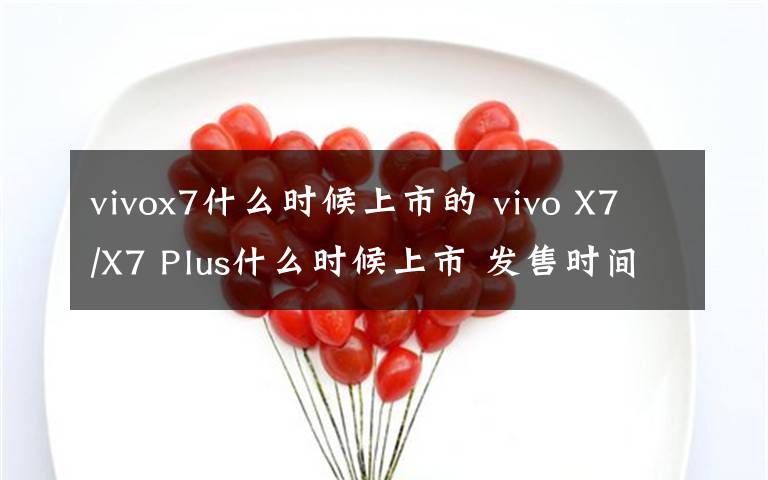 vivox7什么时候上市的 vivo X7/X7 Plus什么时候上市 发售时间与价格多少钱