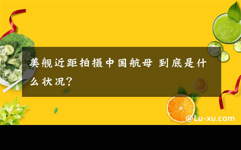 美舰近距拍摄中国航母 到底是什么状况？