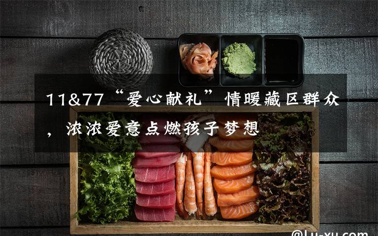 11&77“爱心献礼”情暖藏区群众，浓浓爱意点燃孩子梦想