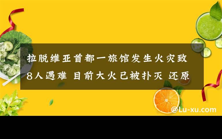 拉脱维亚首都一旅馆发生火灾致8人遇难 目前大火已被扑灭 还原事发经过及背后真相！
