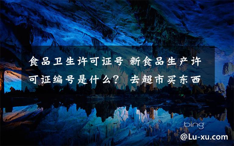 食品卫生许可证号 新食品生产许可证编号是什么？ 去超市买东西这个标识一定要看清