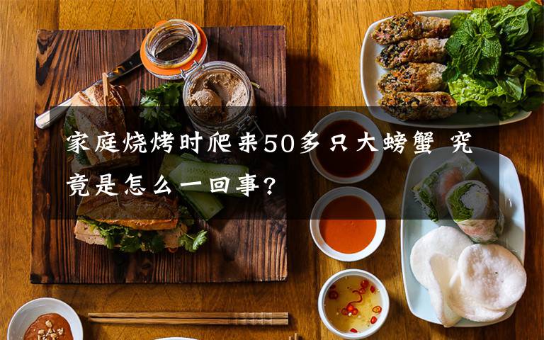 家庭烧烤时爬来50多只大螃蟹 究竟是怎么一回事?