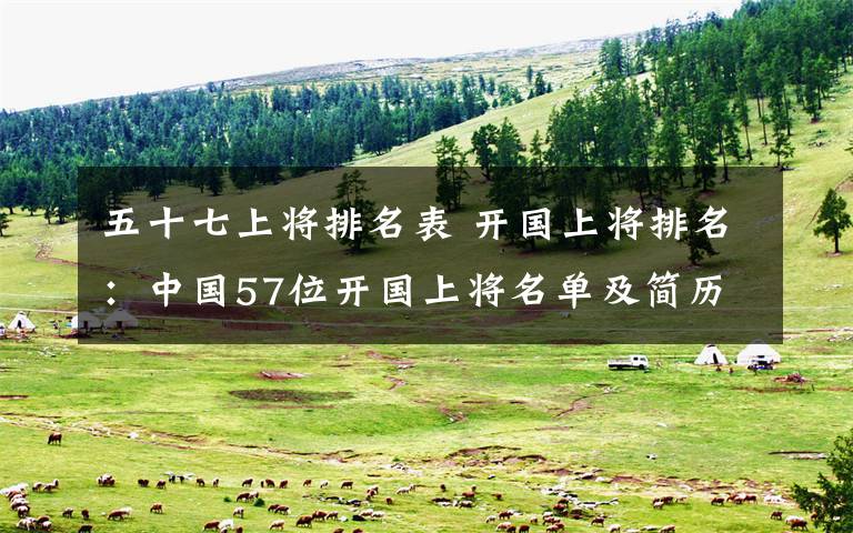 五十七上将排名表 开国上将排名：中国57位开国上将名单及简历！