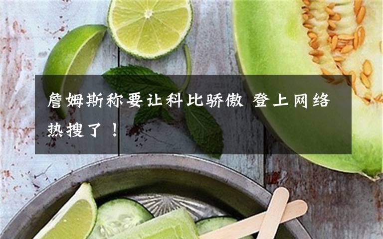 詹姆斯称要让科比骄傲 登上网络热搜了！