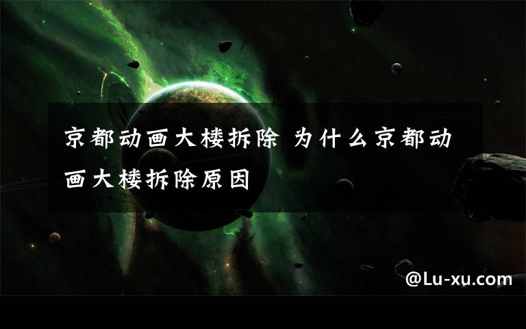 京都动画大楼拆除 为什么京都动画大楼拆除原因