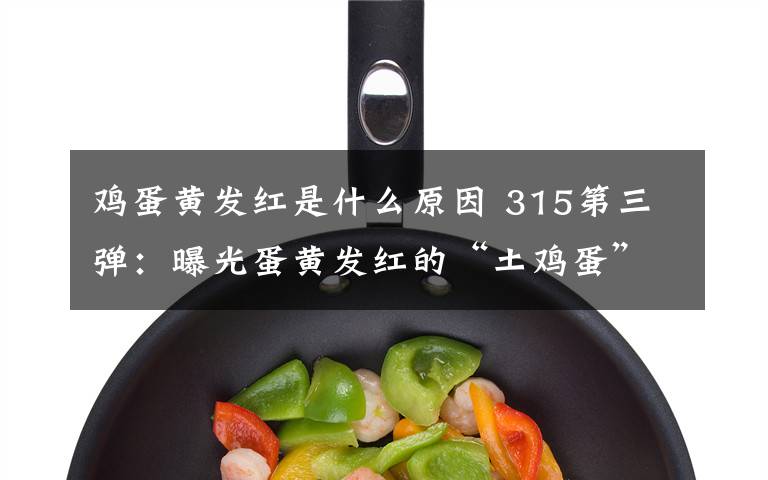 鸡蛋黄发红是什么原因 315第三弹：曝光蛋黄发红的“土鸡蛋”!里面添加了斑蝥黄……