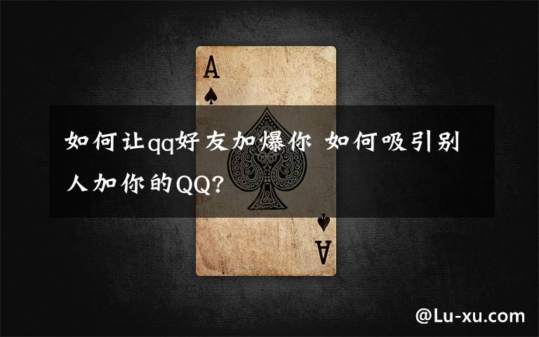 如何让qq好友加爆你 如何吸引别人加你的QQ?