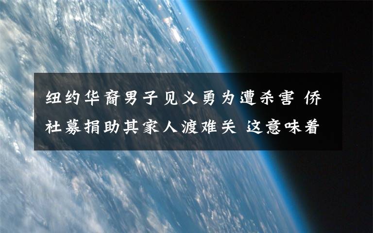 纽约华裔男子见义勇为遭杀害 侨社募捐助其家人渡难关 这意味着什么?
