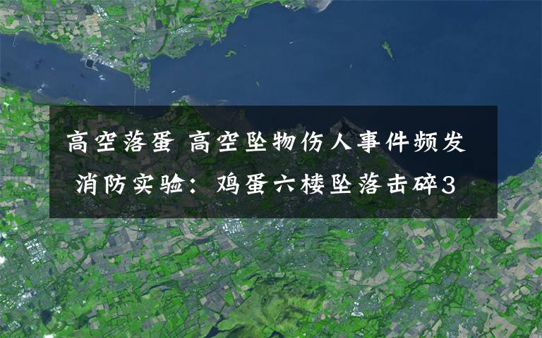 高空落蛋 高空坠物伤人事件频发 消防实验：鸡蛋六楼坠落击碎3毫米厚玻璃