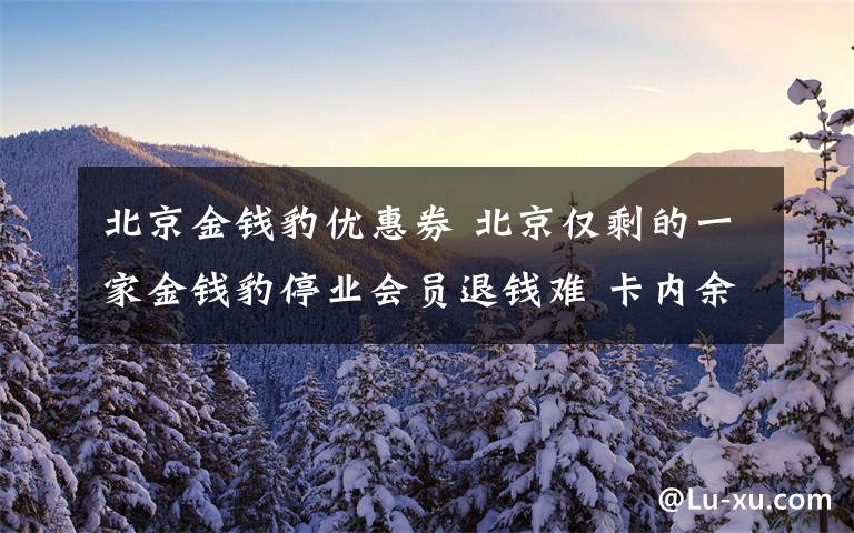 北京金钱豹优惠券 北京仅剩的一家金钱豹停业会员退钱难 卡内余额少则几千多则上万