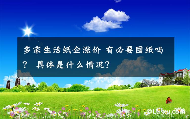 多家生活纸企涨价 有必要囤纸吗？ 具体是什么情况？