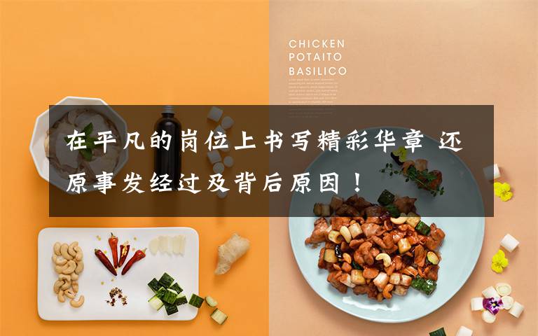 在平凡的岗位上书写精彩华章 还原事发经过及背后原因！