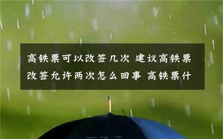 高铁票可以改签几次 建议高铁票改签允许两次怎么回事 高铁票什么时候可以改签允许两次