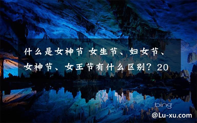 什么是女神节 女生节、妇女节、女神节、女王节有什么区别？2019年女神节是几月几日？
