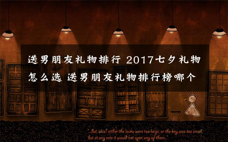 送男朋友礼物排行 2017七夕礼物怎么选 送男朋友礼物排行榜哪个最感动