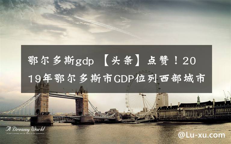 鄂尔多斯gdp 【头条】点赞！2019年鄂尔多斯市GDP位列西部城市第7位