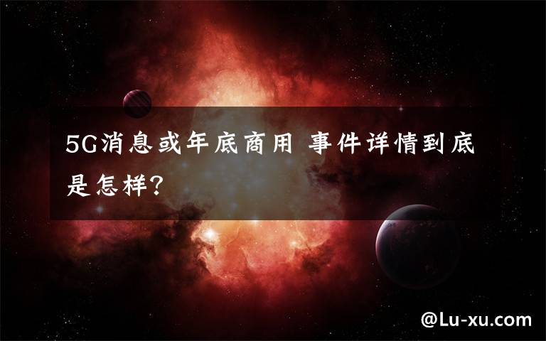 5G消息或年底商用 事件详情到底是怎样？