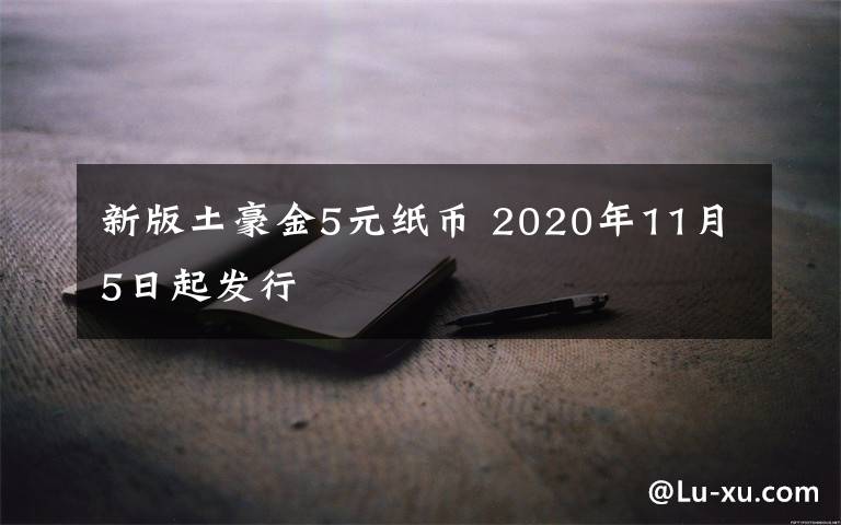 新版土豪金5元纸币 2020年11月5日起发行