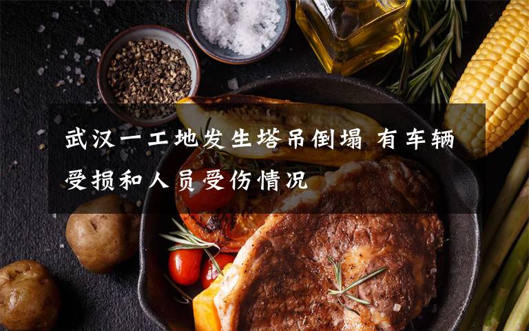 武汉一工地发生塔吊倒塌 有车辆受损和人员受伤情况
