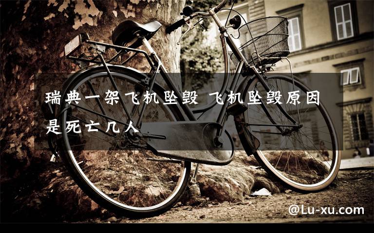 瑞典一架飞机坠毁 飞机坠毁原因是死亡几人