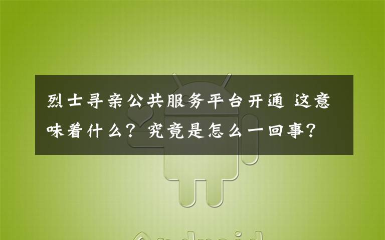 烈士寻亲公共服务平台开通 这意味着什么？究竟是怎么一回事？