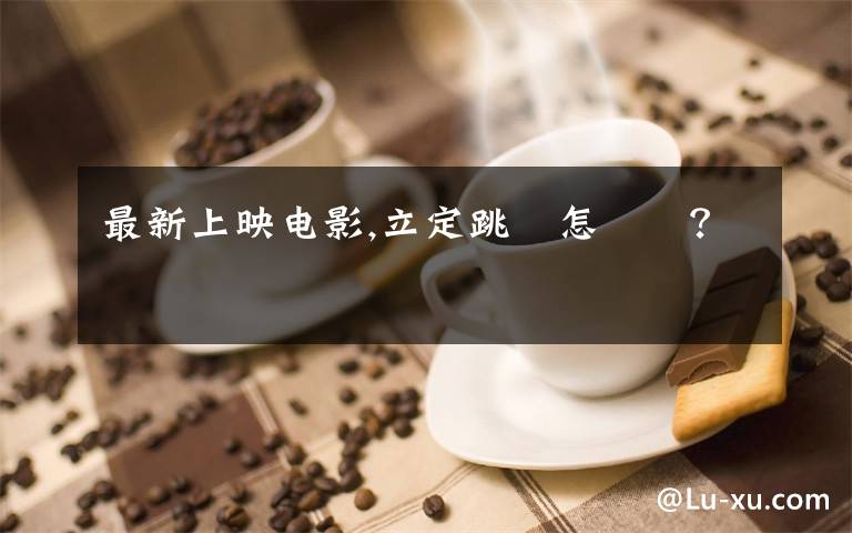 最新上映电影,立定跳遠怎麼鏈？