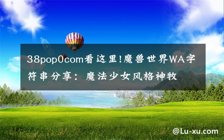 38pop0com看这里!魔兽世界WA字符串分享：魔法少女风格神牧