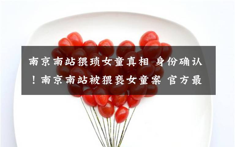 南京南站猥琐女童真相 身份确认！南京南站被猥亵女童案 官方最新回应来了……