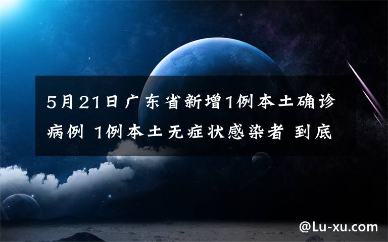 5月21日广东省新增1例本土确诊病例 1例本土无症状感染者 到底是什么状况？