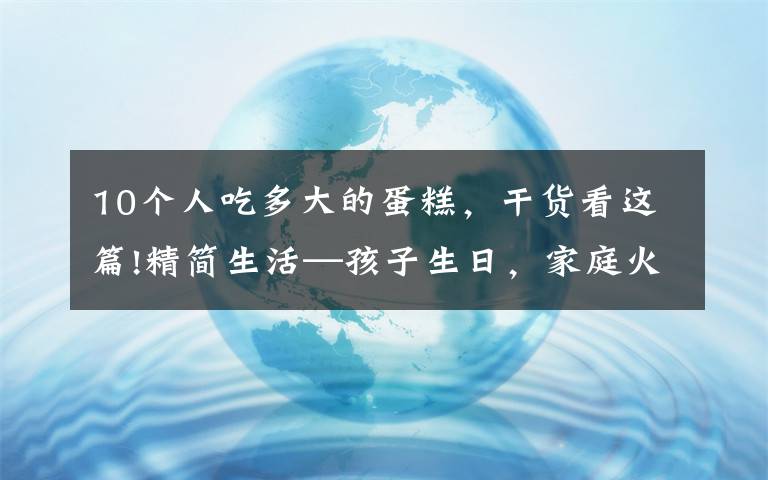 10个人吃多大的蛋糕，干货看这篇!精简生活—孩子生日，家庭火锅加小蛋糕，总花费100元的仪式感