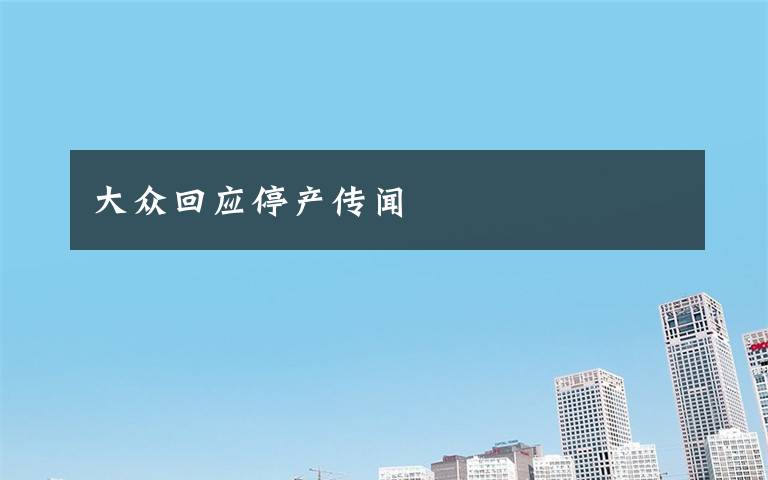 大众回应停产传闻