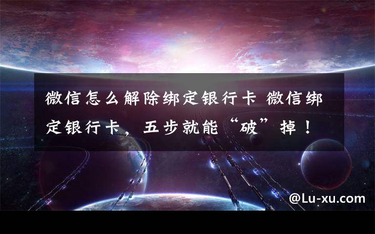 微信怎么解除绑定银行卡 微信绑定银行卡，五步就能“破”掉！