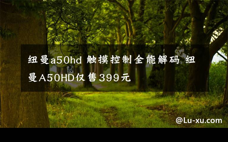 纽曼a50hd 触摸控制全能解码 纽曼A50HD仅售399元