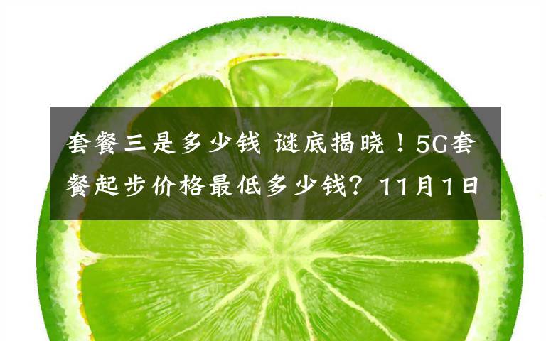 套餐三是多少钱 谜底揭晓！5G套餐起步价格最低多少钱？11月1日起执行