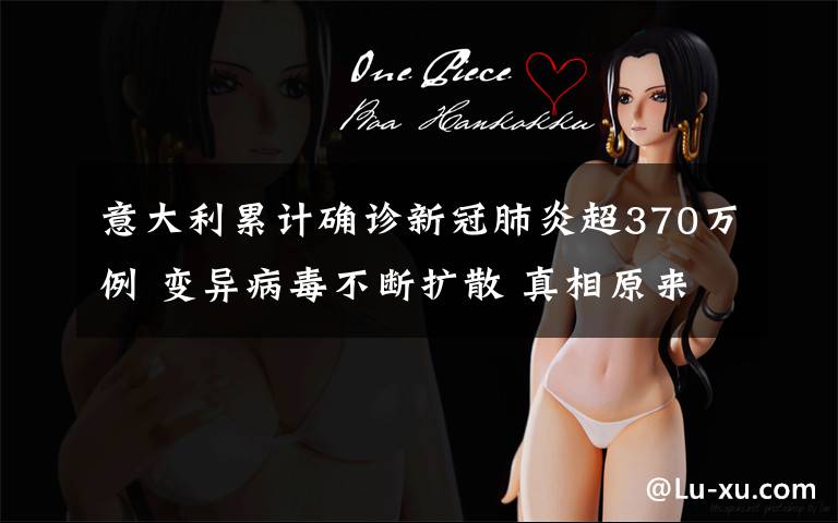 意大利累计确诊新冠肺炎超370万例 变异病毒不断扩散 真相原来是这样！