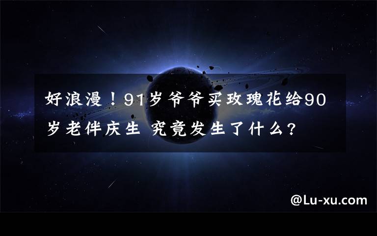 好浪漫！91岁爷爷买玫瑰花给90岁老伴庆生 究竟发生了什么?