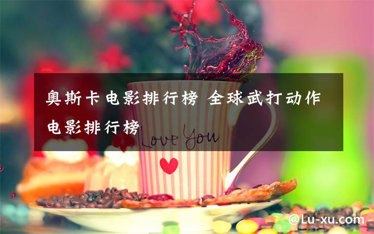 奥斯卡电影排行榜 全球武打动作电影排行榜
